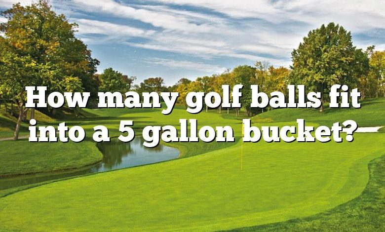 How many golf balls fit into a 5 gallon bucket?