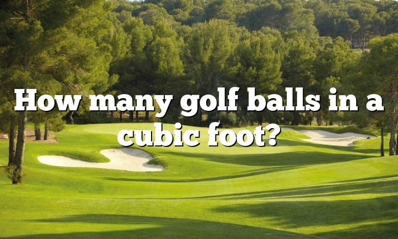 How many golf balls in a cubic foot?