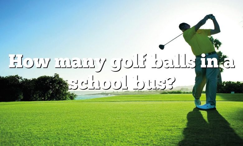 How many golf balls in a school bus?