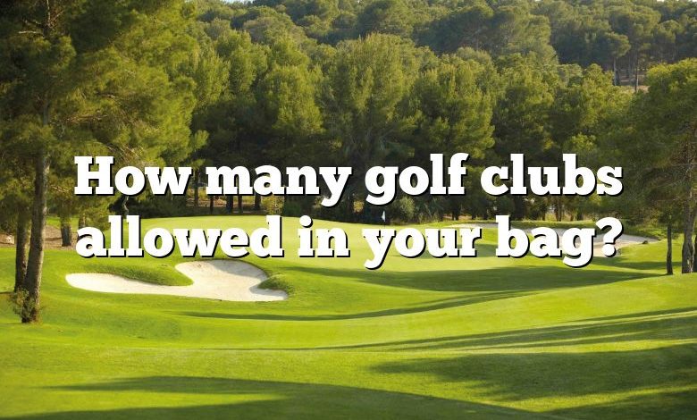 How many golf clubs allowed in your bag?