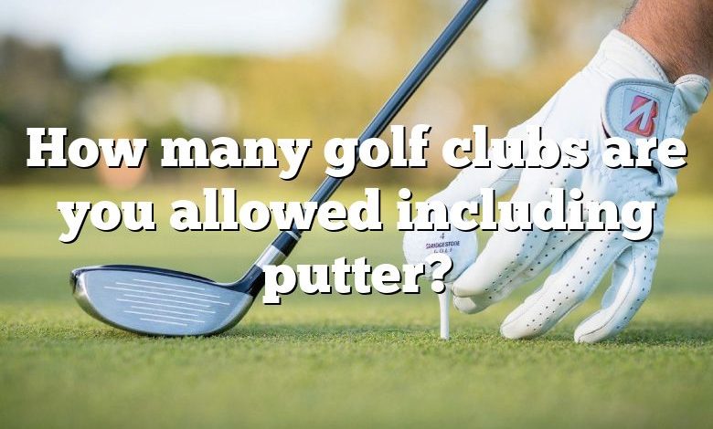 How many golf clubs are you allowed including putter?