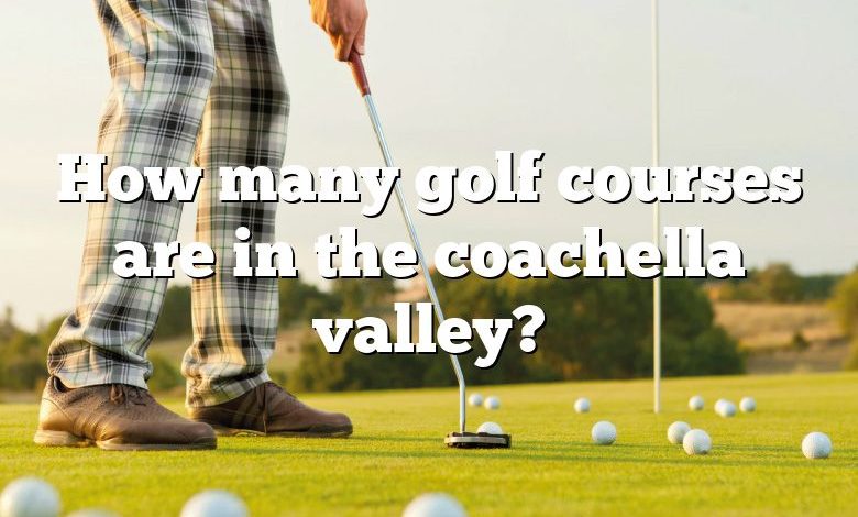 How many golf courses are in the coachella valley?