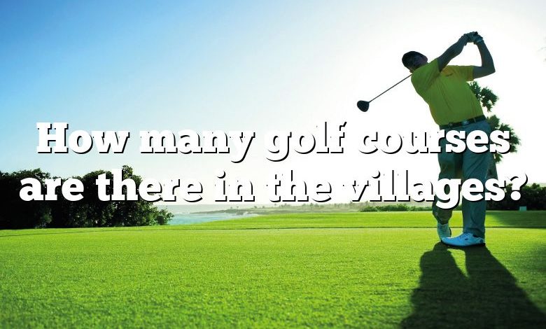 How many golf courses are there in the villages?