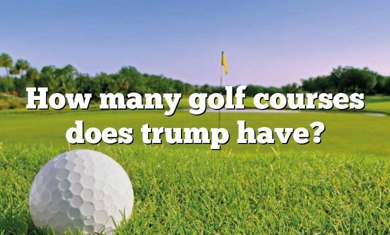 How many golf courses does trump have?