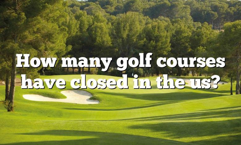 How many golf courses have closed in the us?