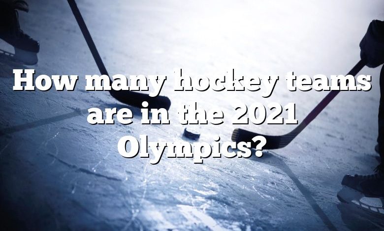 How many hockey teams are in the 2021 Olympics?