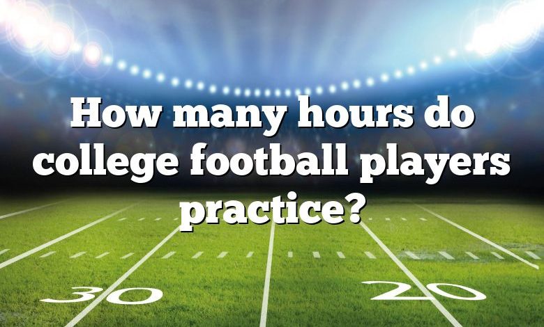 How many hours do college football players practice?