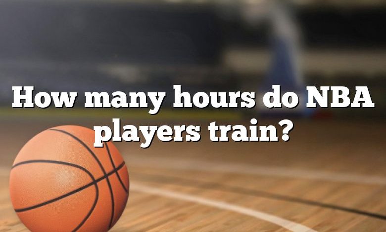 How many hours do NBA players train?