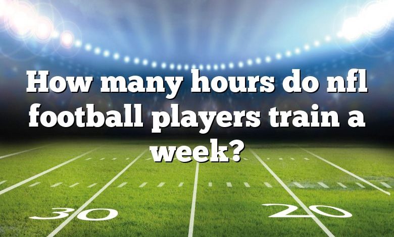 How many hours do nfl football players train a week?