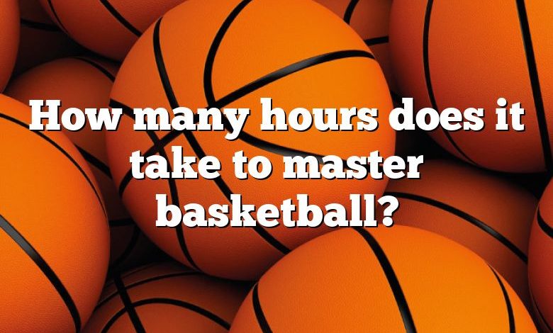 How many hours does it take to master basketball?