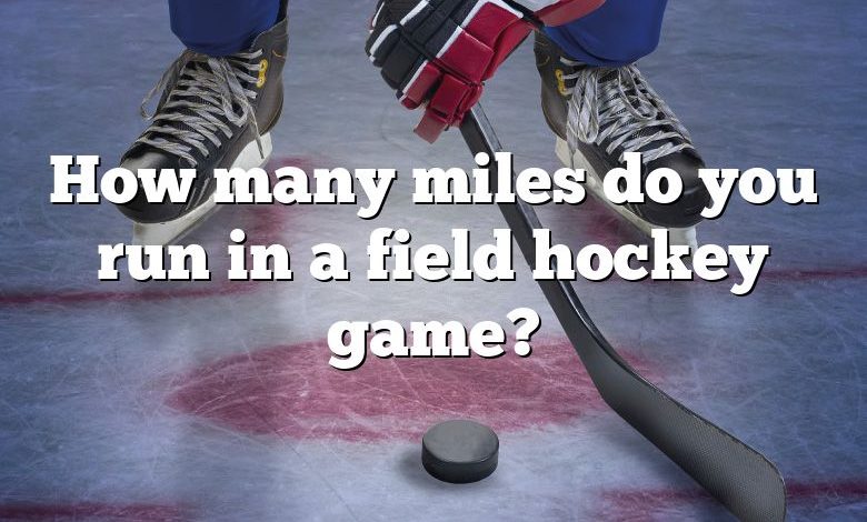 How many miles do you run in a field hockey game?