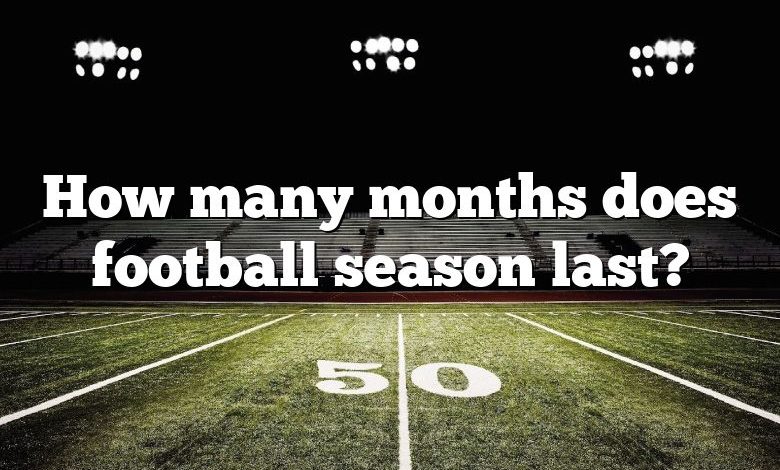 How many months does football season last?