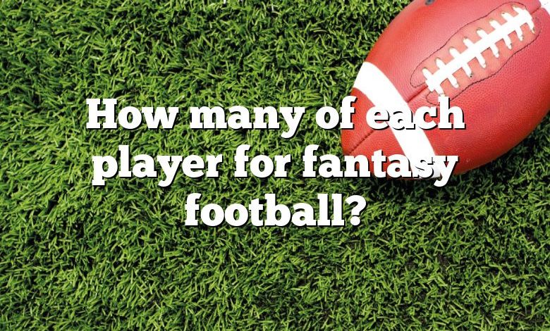 How many of each player for fantasy football?