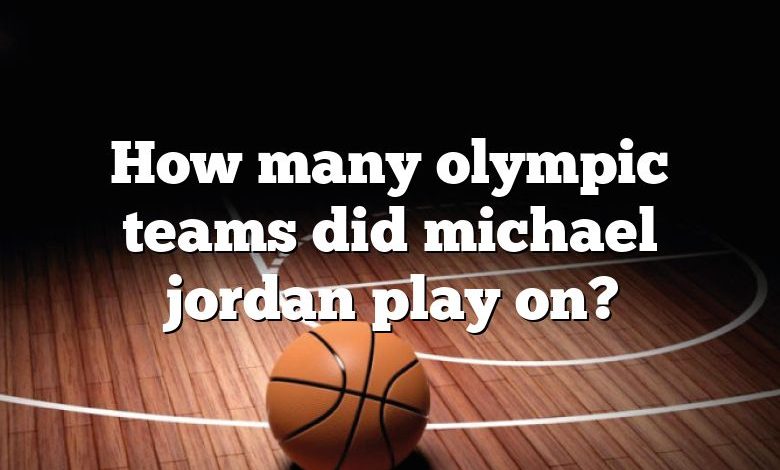 How many olympic teams did michael jordan play on?