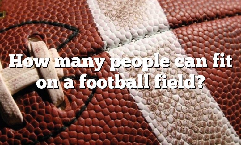 How many people can fit on a football field?