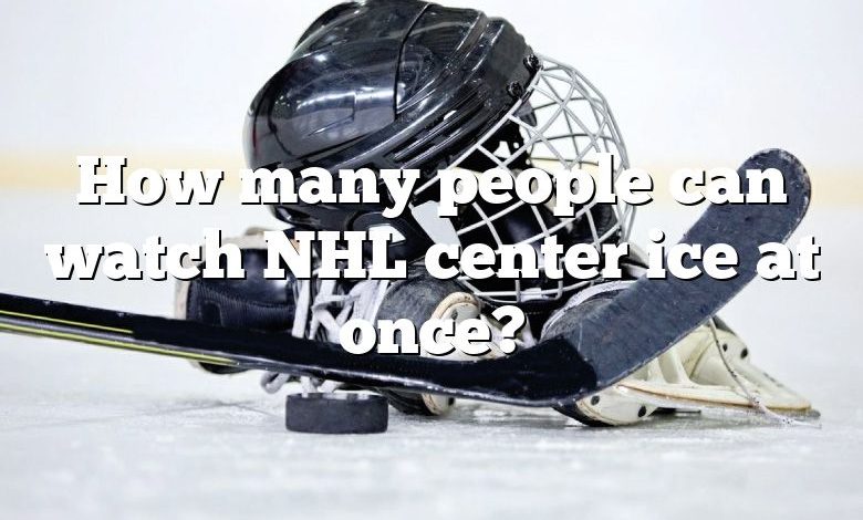 How many people can watch NHL center ice at once?