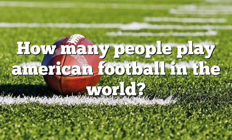 How many people play american football in the world?