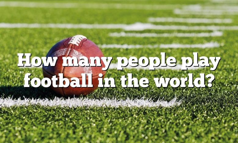 How many people play football in the world?