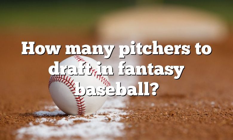 How many pitchers to draft in fantasy baseball?