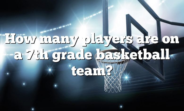 How many players are on a 7th grade basketball team?