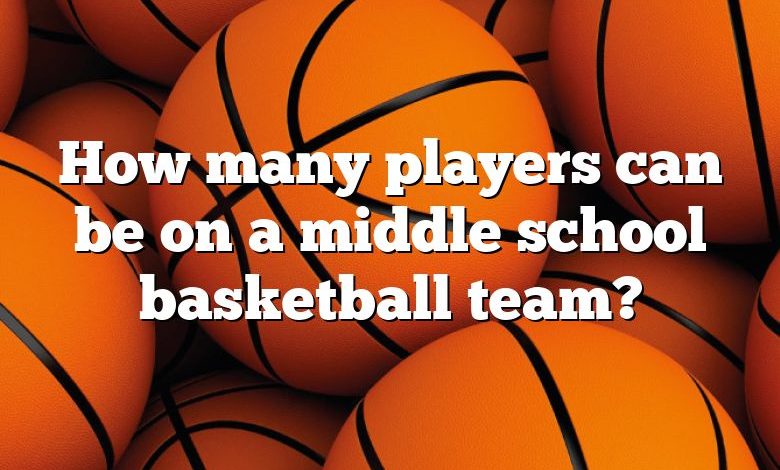 How many players can be on a middle school basketball team?