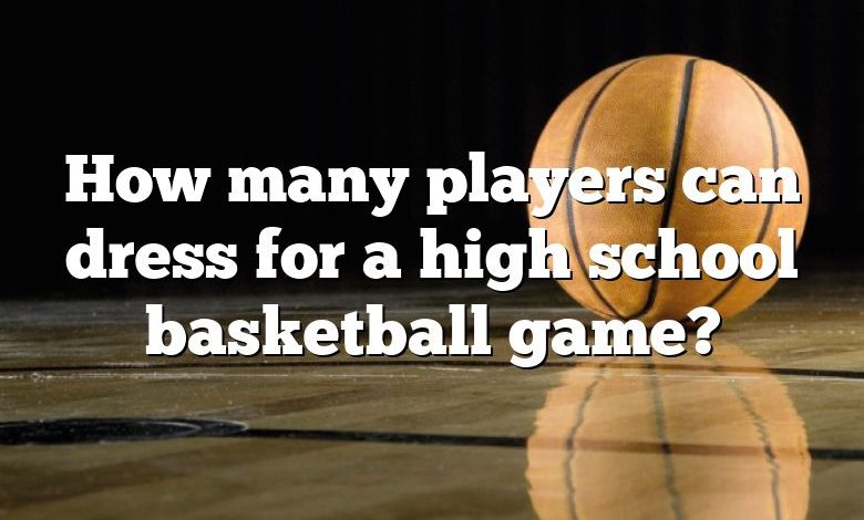 How many players can dress for a high school basketball game?