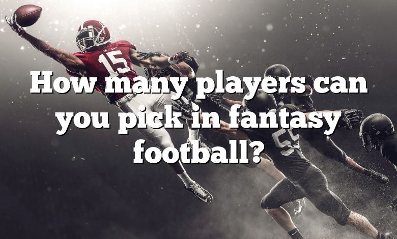 How many players can you pick in fantasy football?