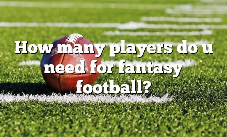 How many players do u need for fantasy football?