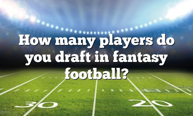 How many players do you draft in fantasy football?