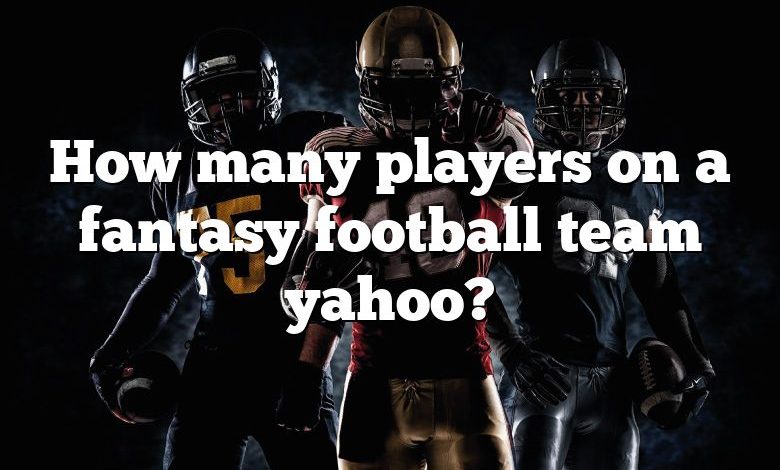 How many players on a fantasy football team yahoo?