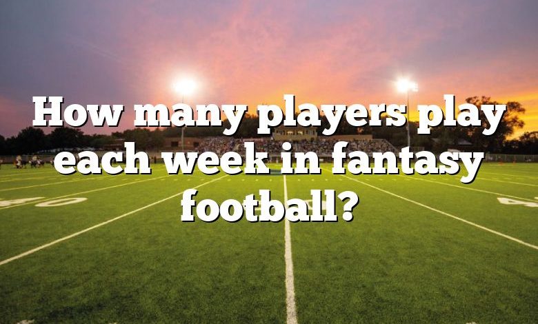 How many players play each week in fantasy football?