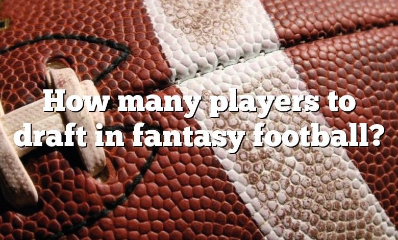 How many players to draft in fantasy football?