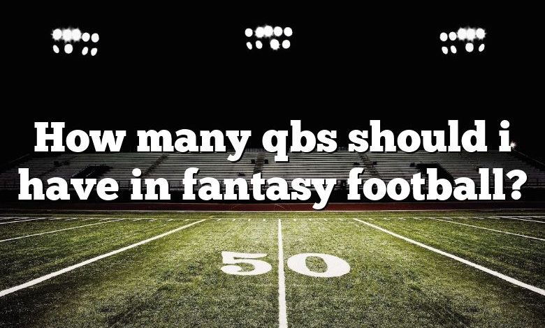 How many qbs should i have in fantasy football?