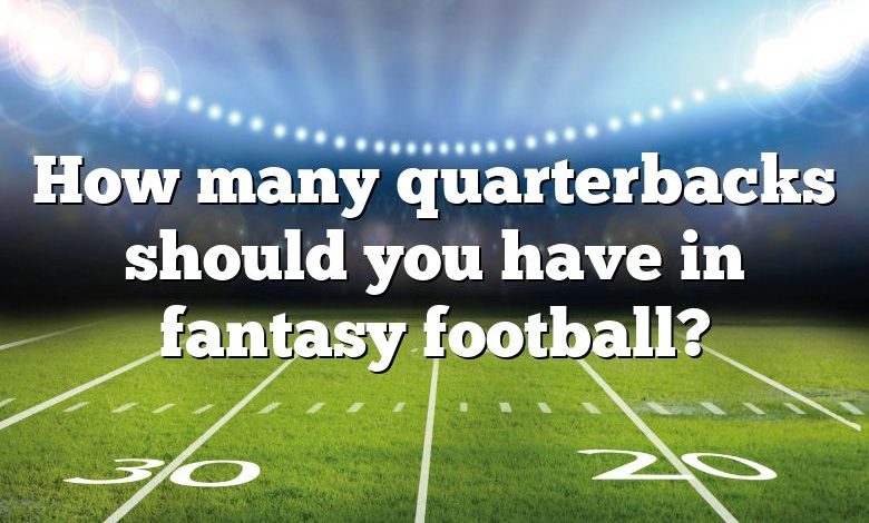 How many quarterbacks should you have in fantasy football?