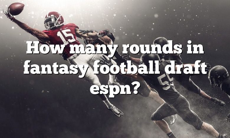 How many rounds in fantasy football draft espn?