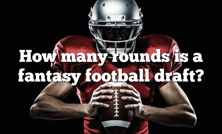 How many rounds is a fantasy football draft?