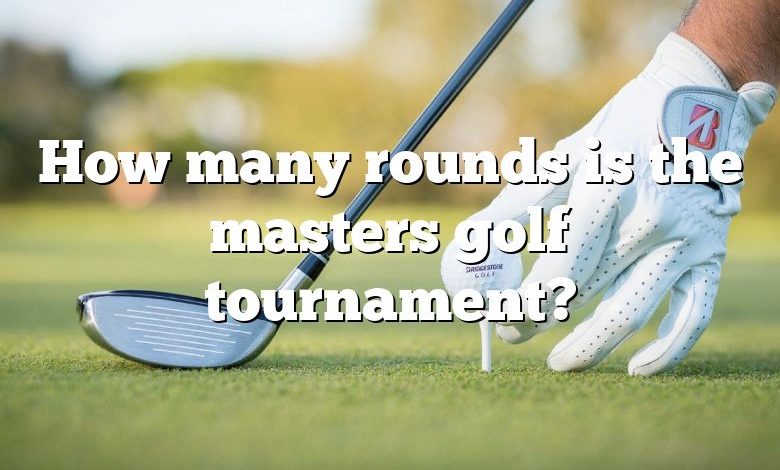 How many rounds is the masters golf tournament?