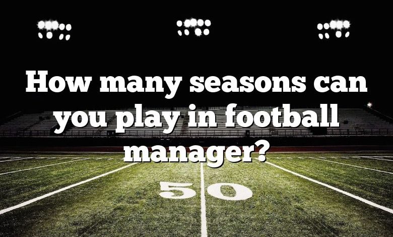 How many seasons can you play in football manager?