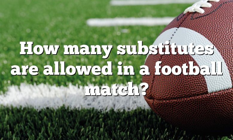 How many substitutes are allowed in a football match?