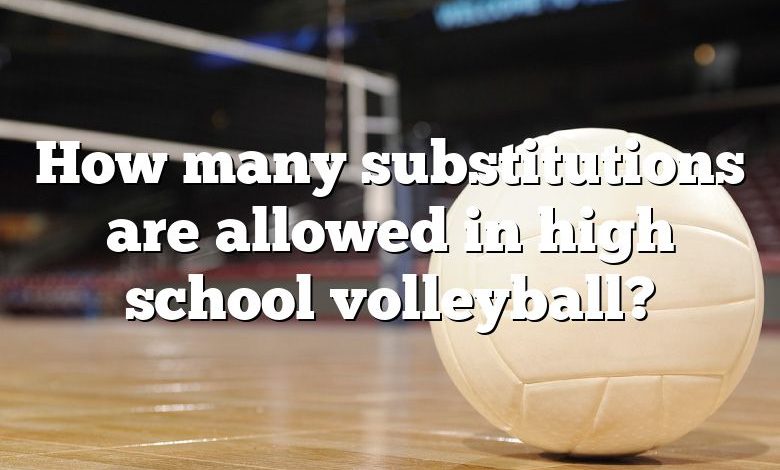 How many substitutions are allowed in high school volleyball?