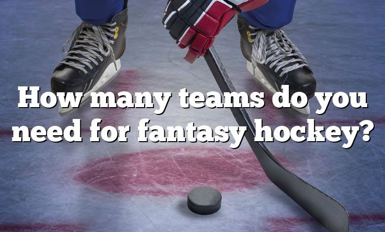 How many teams do you need for fantasy hockey?