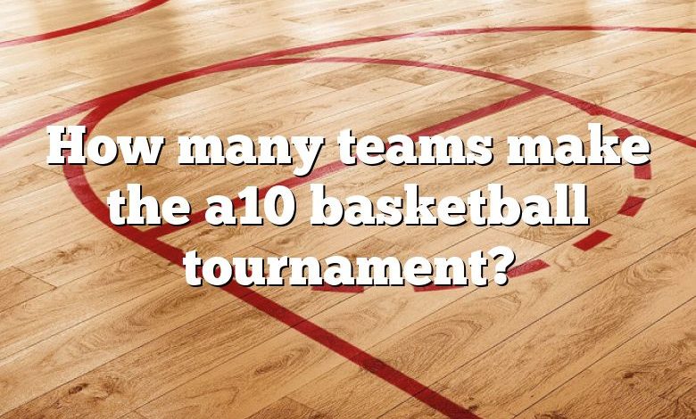 How many teams make the a10 basketball tournament?