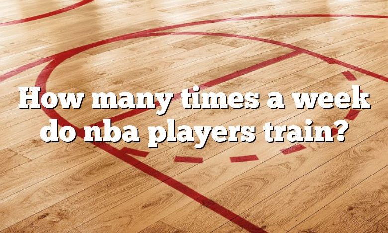 How many times a week do nba players train?