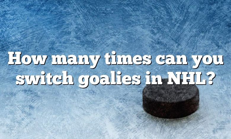 How many times can you switch goalies in NHL?