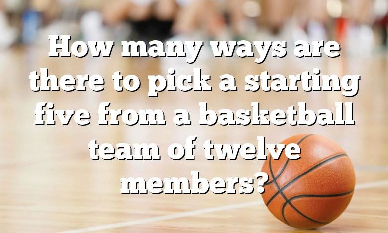 How many ways are there to pick a starting five from a basketball team of twelve members?