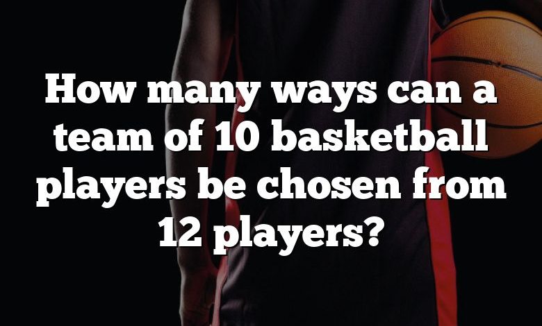 How many ways can a team of 10 basketball players be chosen from 12 players?