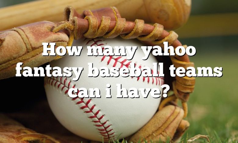 How many yahoo fantasy baseball teams can i have?