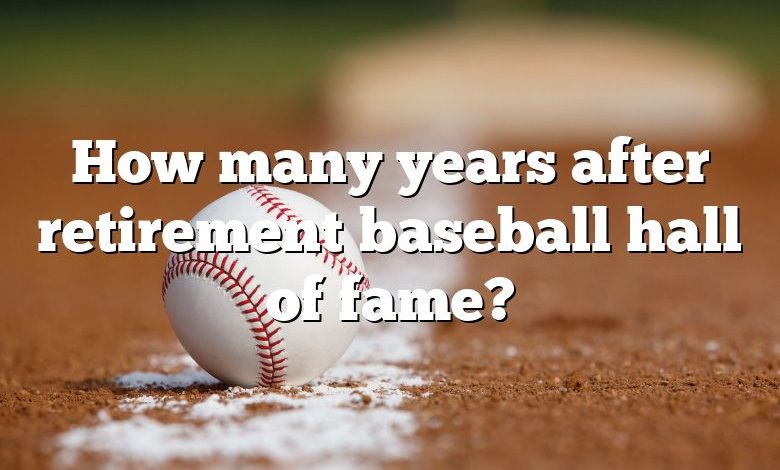 How many years after retirement baseball hall of fame?