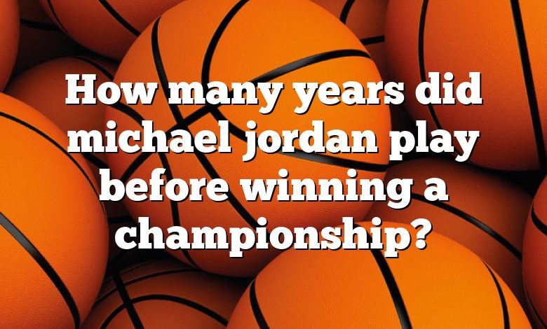 How many years did michael jordan play before winning a championship?