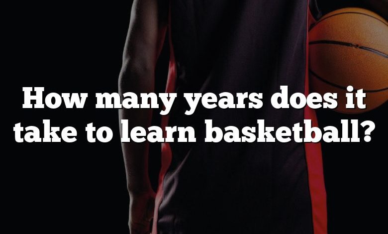 How many years does it take to learn basketball?